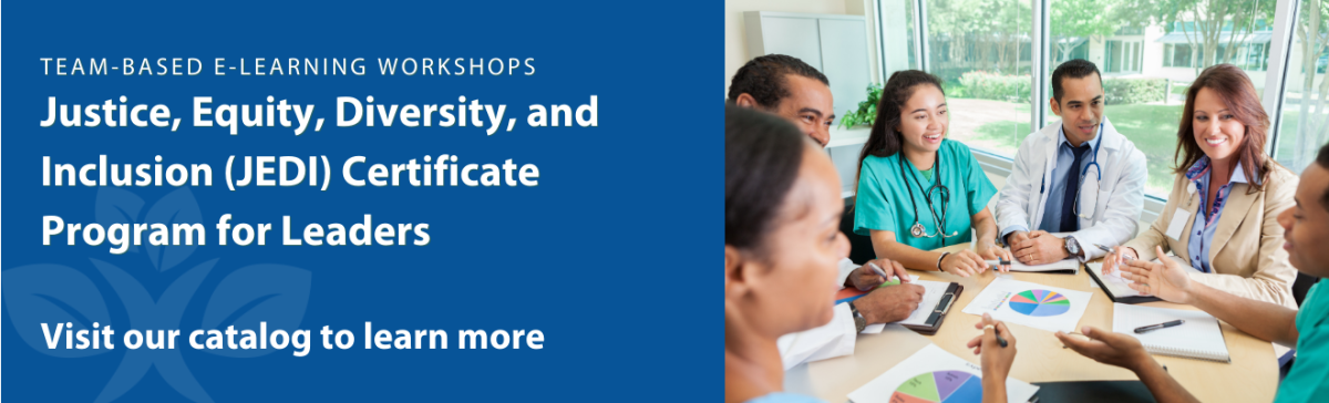 Team-Based E-Learning Workshops: Justice, Equity, Diversity, and Inclusion (JEDI) Certificate Program for Leaders - Visit our catalog to learn more